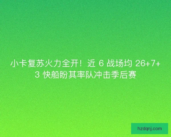 小卡复苏火力全开！近 6 战场均 26+7+3 快船盼其率队冲击季后赛