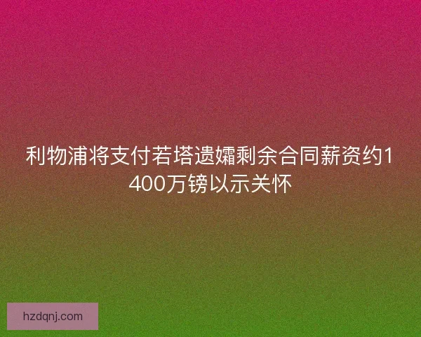 利物浦将支付若塔遗孀剩余合同薪资约1400万镑以示关怀